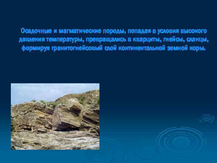 Осадочные и магматические породы, попадая в условия высокого давления температуры, превращались в кварциты, гнейсы,