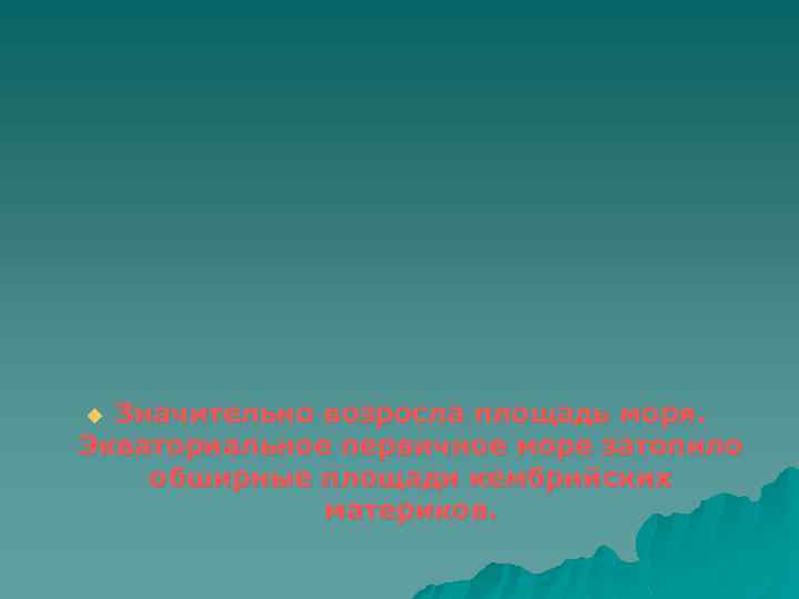 Значительно возросла площадь моря. Экваториальное первичное море затопило обширные площади кембрийских материков. u 