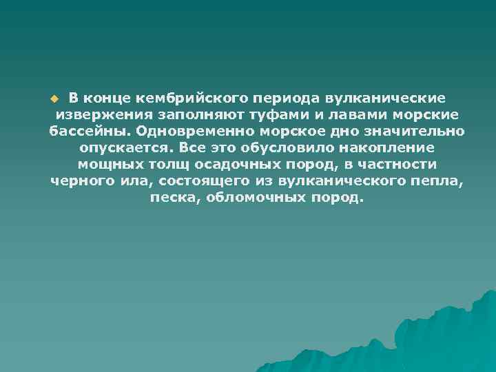 В конце кембрийского периода вулканические извержения заполняют туфами и лавами морские бассейны. Одновременно морское