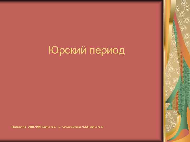 Юрский период Начался 200 -199 млн л. н. и окончился 144 млн. л. н.