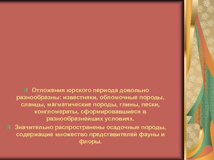 Отложения юрского периода довольно разнообразны: известняки, обломочные породы, сланцы, магматические породы, глины, пески, конгломераты,