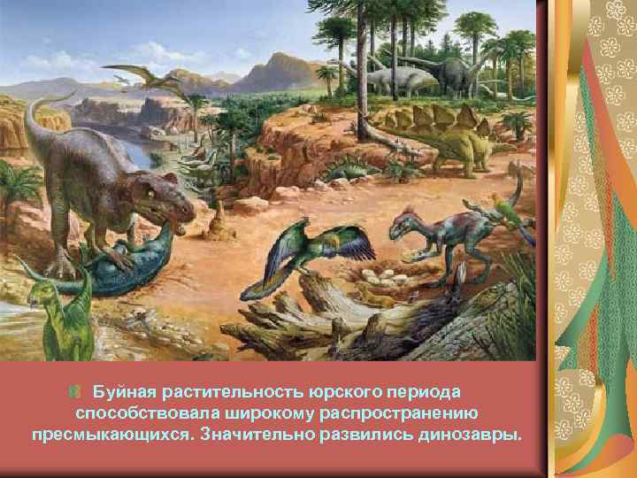 Буйная растительность юрского периода способствовала широкому распространению пресмыкающихся. Значительно развились динозавры. 