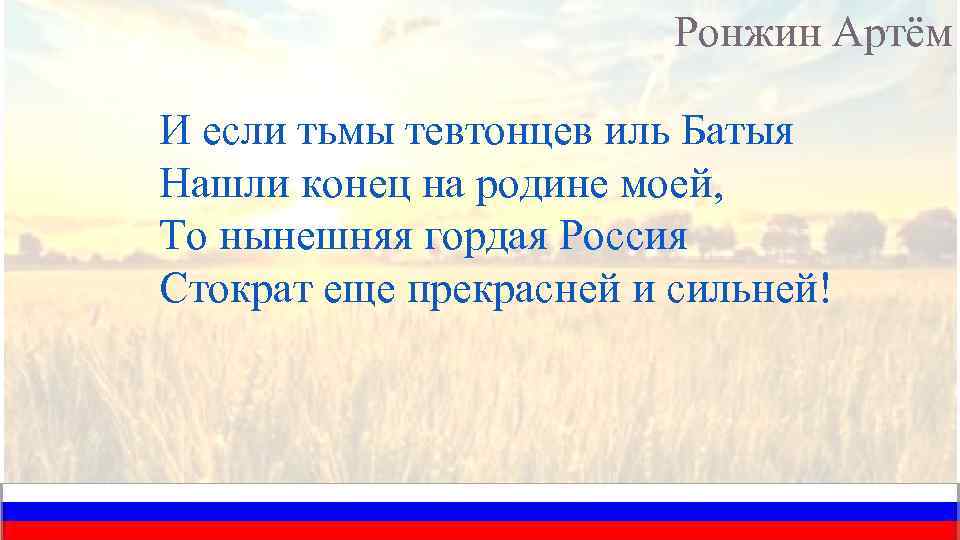 Ронжин Артём И если тьмы тевтонцев иль Батыя Нашли конец на родине моей, То
