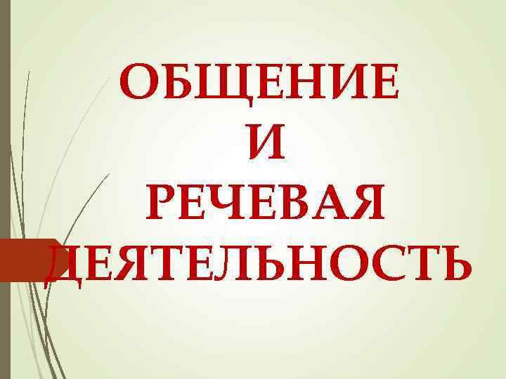ОБЩЕНИЕ И РЕЧЕВАЯ ДЕЯТЕЛЬНОСТЬ 