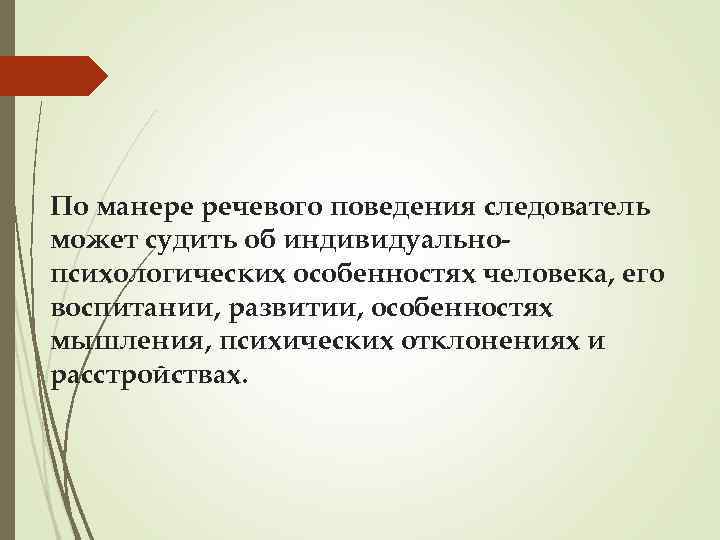 По манере речевого поведения следователь может судить об индивидуально психологических особенностях человека, его воспитании,