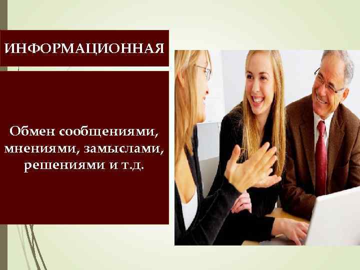 ИНФОРМАЦИОННАЯ Обмен сообщениями, мнениями, замыслами, решениями и т. д. 