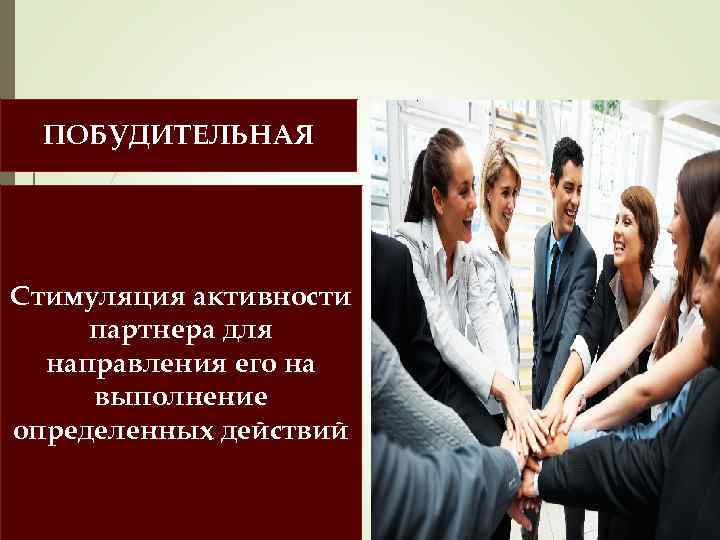 ПОБУДИТЕЛЬНАЯ Стимуляция активности партнера для направления его на выполнение определенных действий 