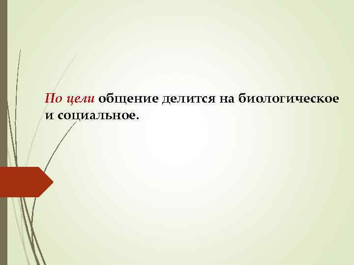 По цели общение делится на биологическое и социальное. 