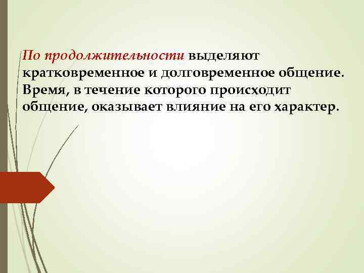 По продолжительности выделяют кратковременное и долговременное общение. Время, в течение которого происходит общение, оказывает