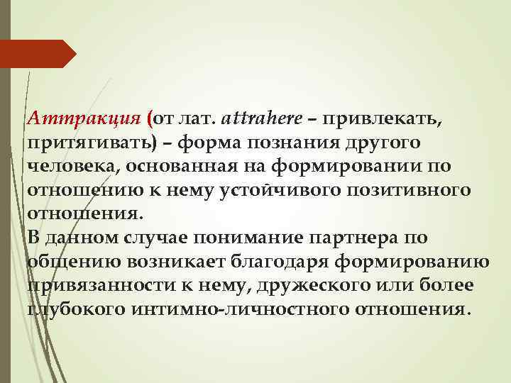 Аттракция (от лат. attrahere – привлекать, притягивать) – форма познания другого человека, основанная на