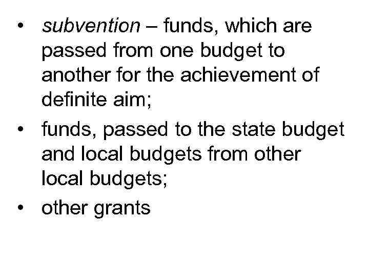  • subvention – funds, which are passed from one budget to another for