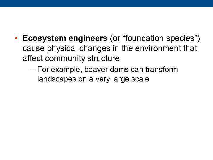  • Ecosystem engineers (or “foundation species”) cause physical changes in the environment that