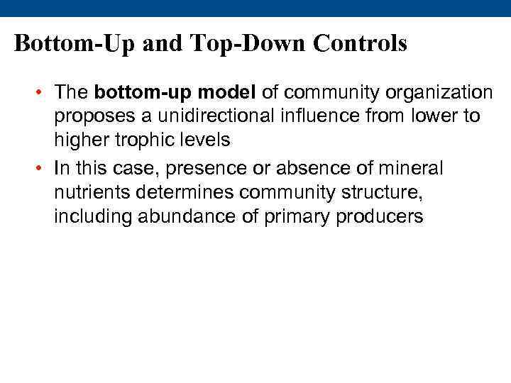 Bottom-Up and Top-Down Controls • The bottom-up model of community organization proposes a unidirectional
