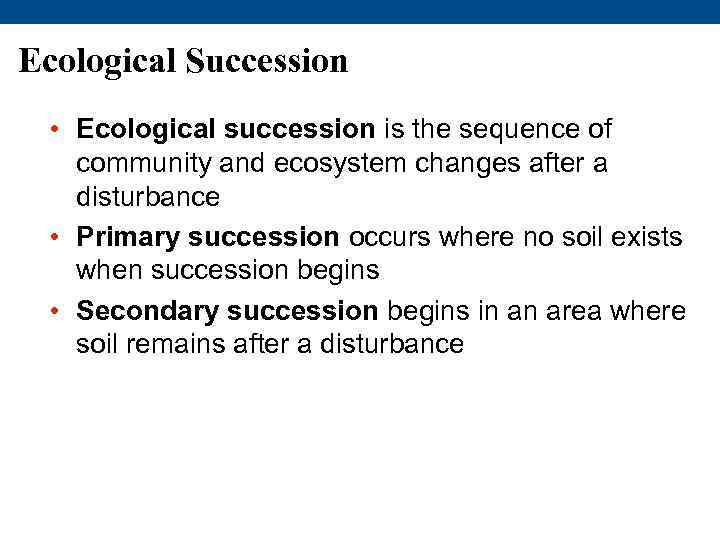 Ecological Succession • Ecological succession is the sequence of community and ecosystem changes after