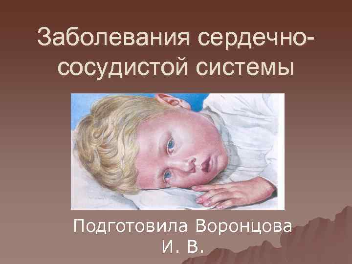 Заболевания сердечнососудистой системы Подготовила Воронцова И. В. 