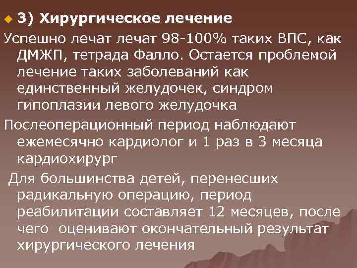3) Хирургическое лечение Успешно лечат 98 -100% таких ВПС, как ДМЖП, тетрада Фалло. Остается