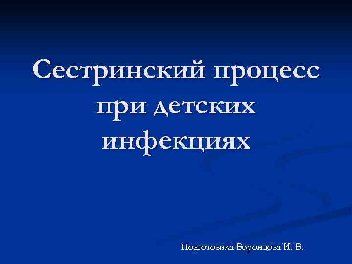 Сестринский процесс при детских инфекциях Подготовила Воронцова И. В. 