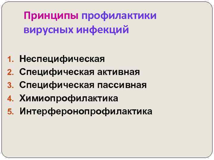 Принципы профилактики вирусных инфекций 1. Неспецифическая 2. Специфическая активная 3. Специфическая пассивная 4. Химиопрофилактика