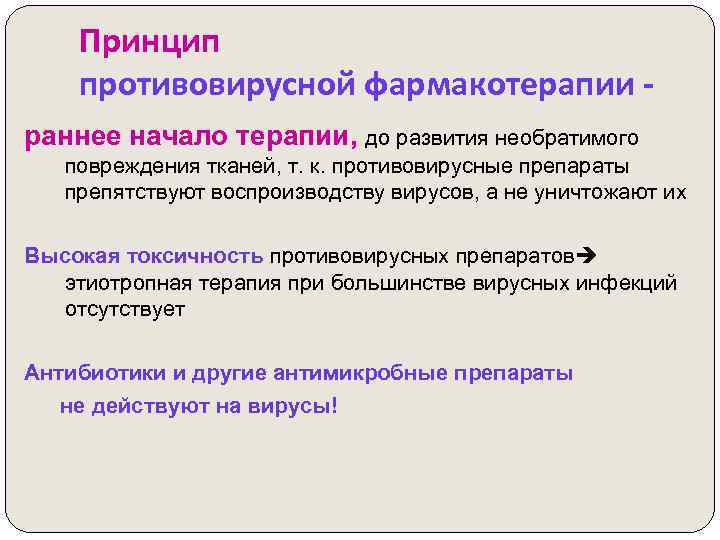 Принцип противовирусной фармакотерапии раннее начало терапии, до развития необратимого повреждения тканей, т. к. противовирусные