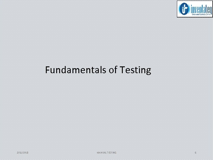 Fundamentals of Testing 3/15/2018 MANUAL TESTING 6 