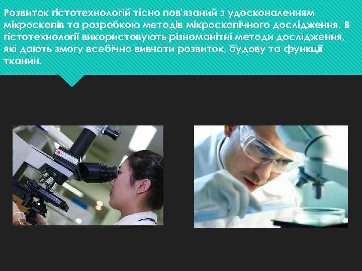 Розвиток гістотехнологій тісно пов'язаний з удосконаленням мікроскопів та розробкою методів мікроскопічного дослідження. В гістотехнології