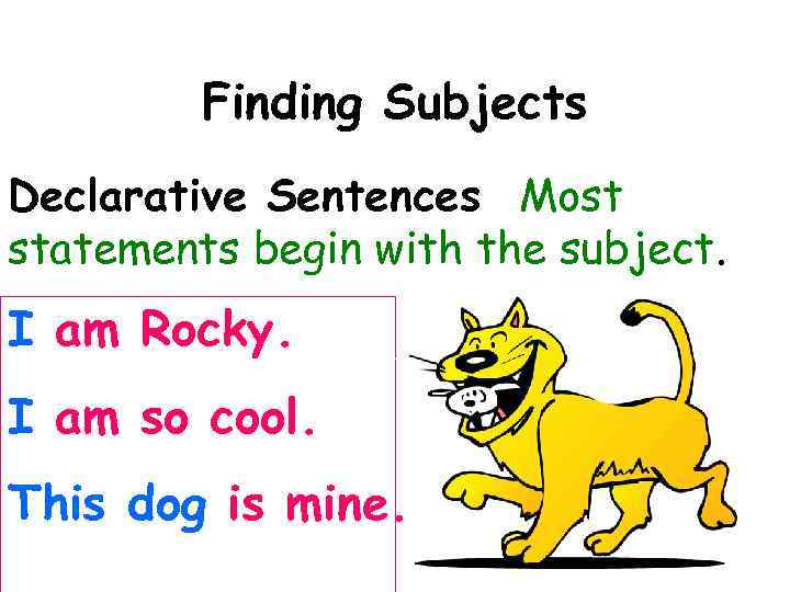Finding Subjects Declarative Sentences Most statements begin with the subject. I am Rocky. I