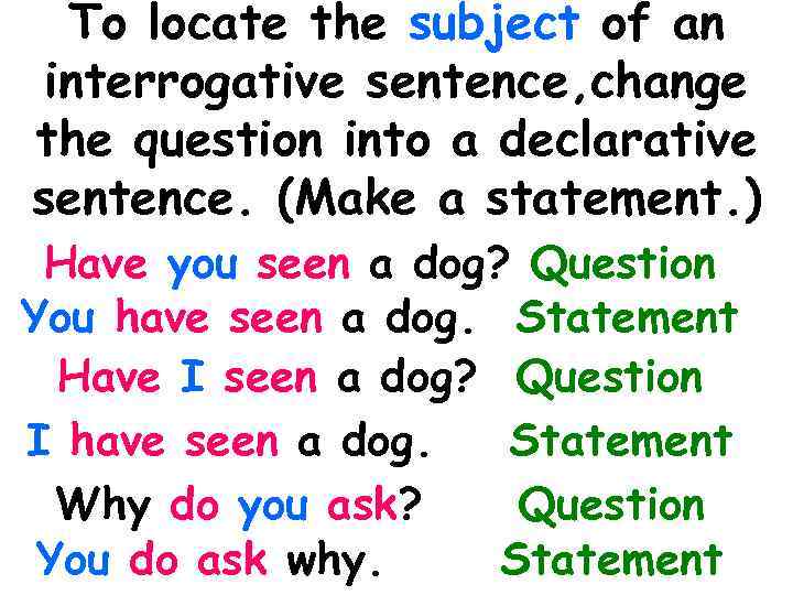 To locate the subject of an interrogative sentence, change the question into a declarative