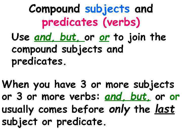 Compound subjects and predicates (verbs) Use and, but, or or to join the compound
