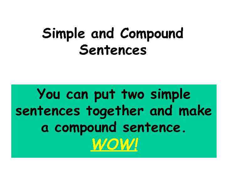 Simple and Compound Sentences You can put two simple sentences together and make a