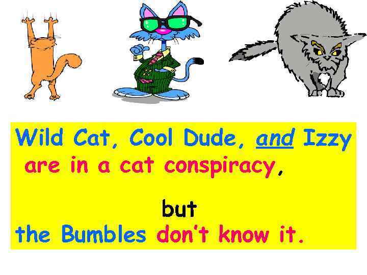 Wild Cat, Cool Dude, and Izzy are in a cat conspiracy, but the Bumbles