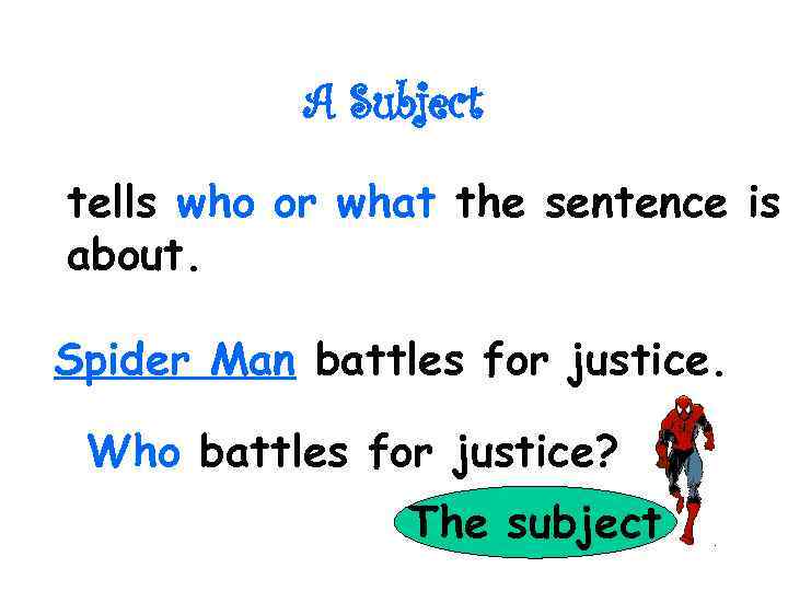 A Subject tells who or what the sentence is about. Spider Man battles for