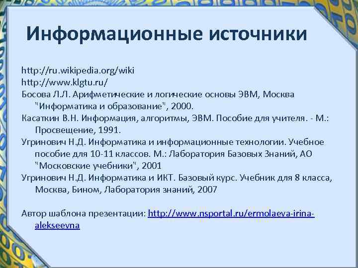 Информационные источники http: //ru. wikipedia. org/wiki http: //www. klgtu. ru/ Босова Л. Л. Арифметические