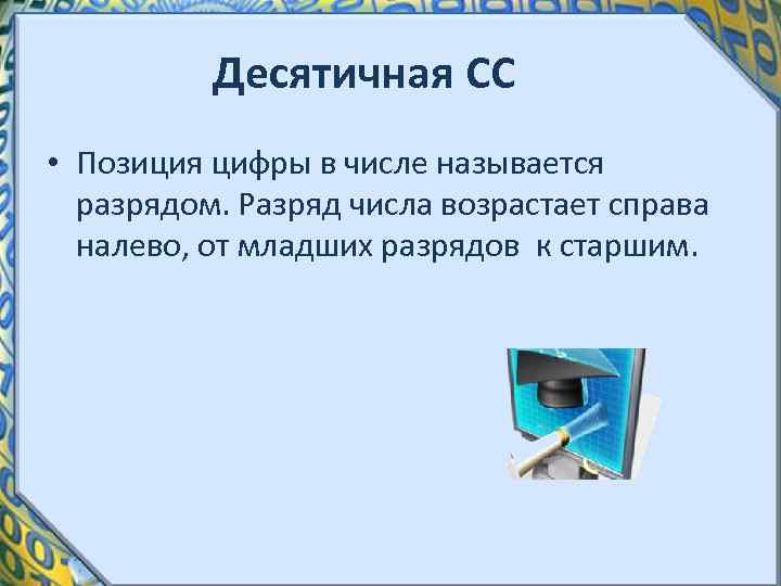 Десятичная СС • Позиция цифры в числе называется разрядом. Разряд числа возрастает справа налево,
