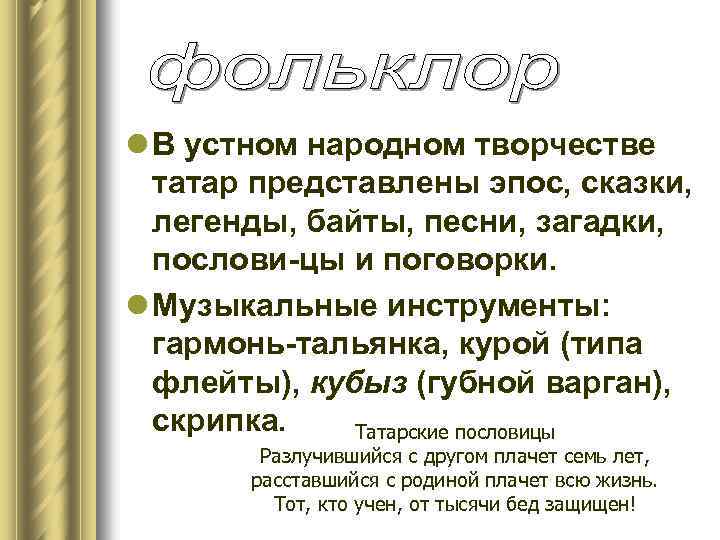 l В устном народном творчестве татар представлены эпос, сказки, легенды, байты, песни, загадки, послови