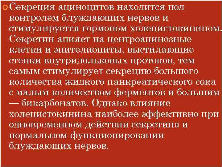  Секреция ациноцитов находится под контролем блуждающих нервов и стимулируется гормоном холецистокинином. Секретин апияет