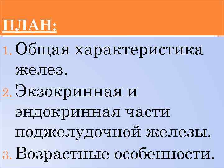 ПЛАН: 1. Общая характеристика желез. 2. Экзокринная и эндокринная части поджелудочной железы. 3. Возрастные