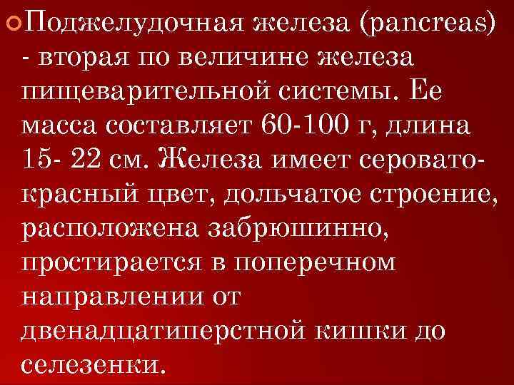  Поджелудочная железа (pancreas) - вторая по величине железа пищеварительной системы. Ее масса составляет