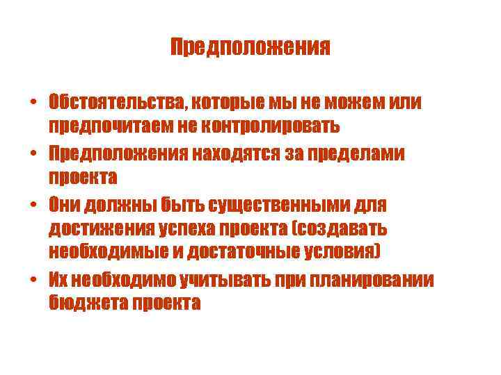 Предположения • Обстоятельства, которые мы не можем или предпочитаем не контролировать • Предположения находятся