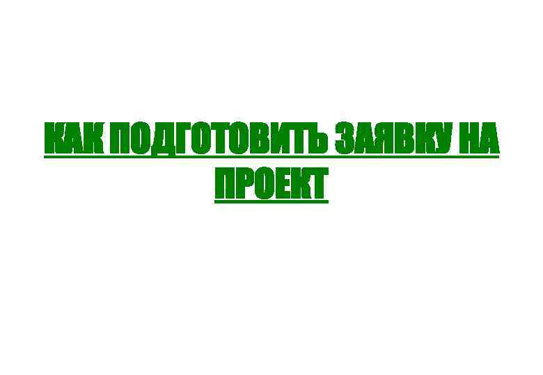 КАК ПОДГОТОВИТЬ ЗАЯВКУ НА ПРОЕКТ 