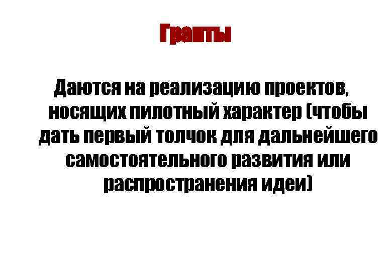 Гранты Даются на реализацию проектов, носящих пилотный характер (чтобы дать первый толчок для дальнейшего