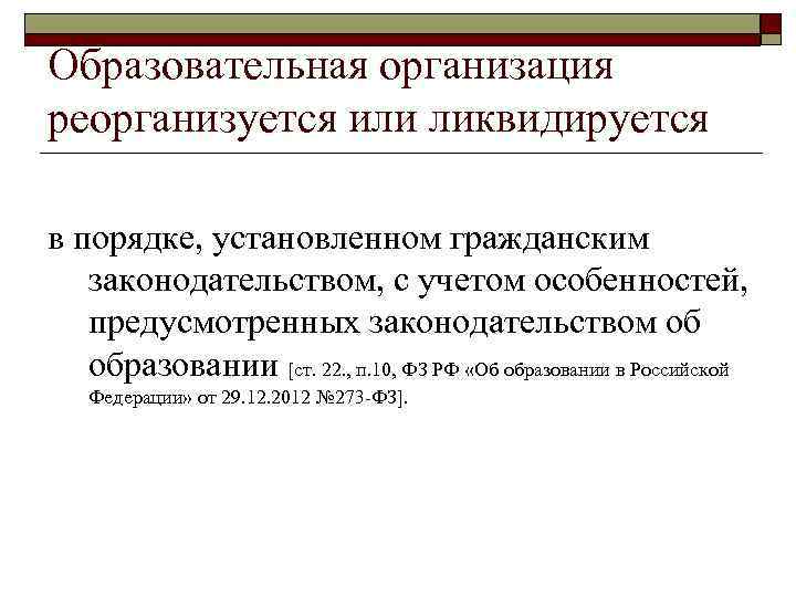Образовательная организация реорганизуется или ликвидируется в порядке, установленном гражданским законодательством, с учетом особенностей, предусмотренных