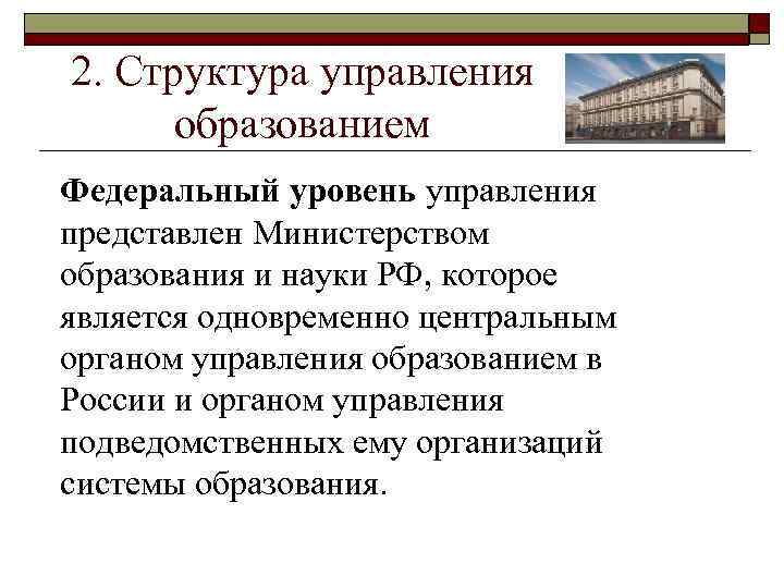 2. Структура управления образованием Федеральный уровень управления представлен Министерством образования и науки РФ, которое