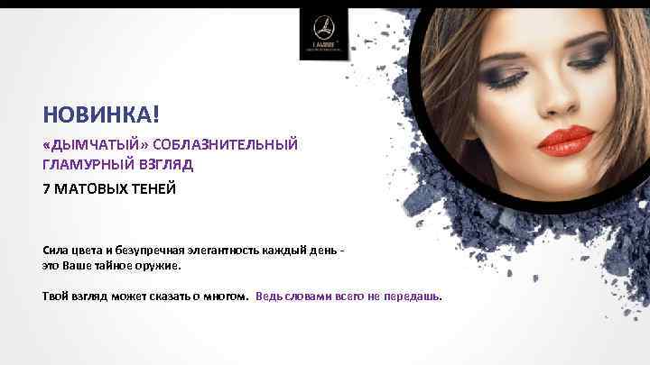 НОВИНКА! «ДЫМЧАТЫЙ» СОБЛАЗНИТЕЛЬНЫЙ ГЛАМУРНЫЙ ВЗГЛЯД 7 МАТОВЫХ ТЕНЕЙ Сила цвета и безупречная элегантность каждый