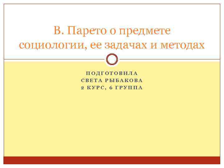 В. Парето о предмете социологии, ее задачах и методах ПОДГОТОВИЛА СВЕТА РЫБАКОВА 2 КУРС,