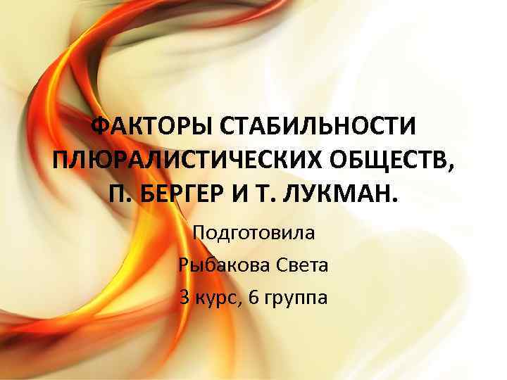 ФАКТОРЫ СТАБИЛЬНОСТИ ПЛЮРАЛИСТИЧЕСКИХ ОБЩЕСТВ, П. БЕРГЕР И Т. ЛУКМАН. Подготовила Рыбакова Света 3 курс,