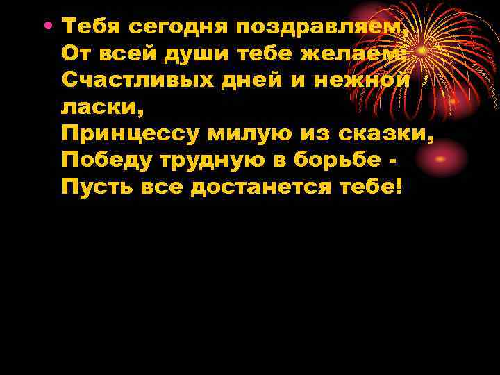  • Тебя сегодня поздравляем, От всей души тебе желаем: Счастливых дней и нежной