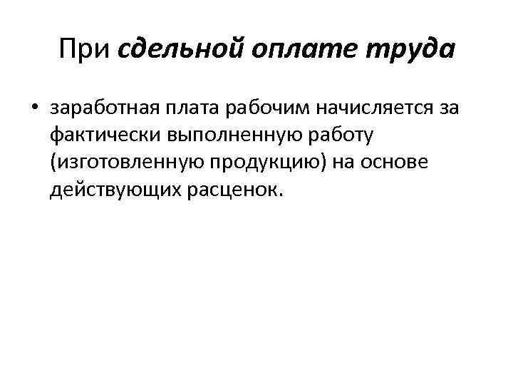 При сдельной оплате труда • заработная плата рабочим начисляется за фактически выполненную работу (изготовленную