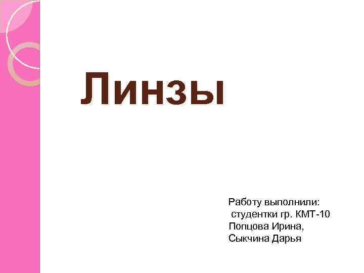 Линзы Работу выполнили: студентки гр. КМТ-10 Попцова Ирина, Сыкчина Дарья 