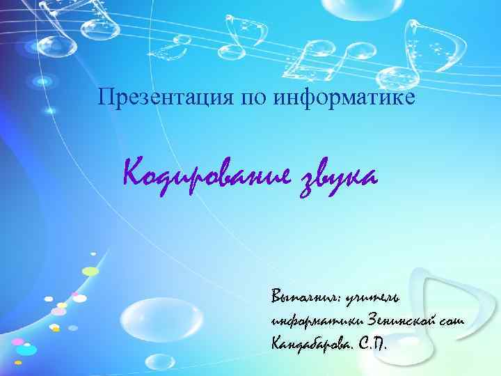 Презентация по информатике Кодирование звука Выполнил: учитель информатики Зенинской сош Кандабарова. С. П. 