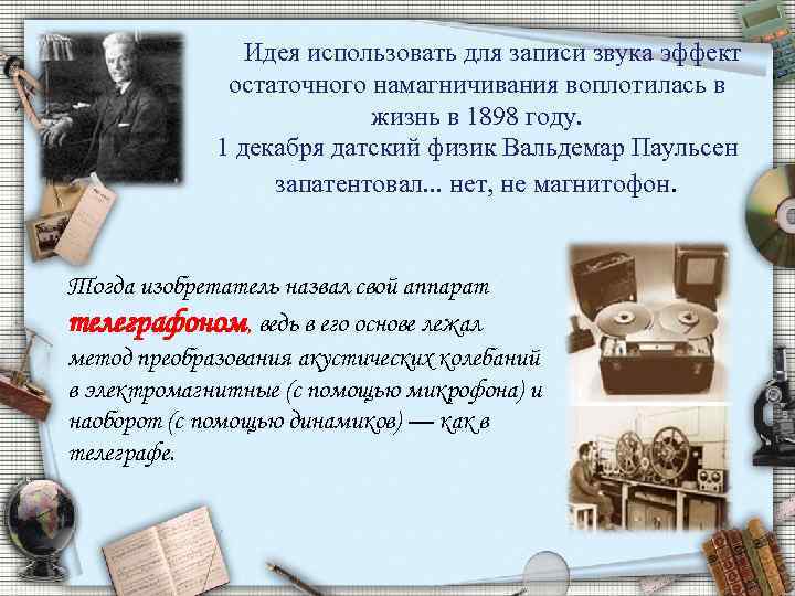 Идея использовать для записи звука эффект остаточного намагничивания воплотилась в жизнь в 1898 году.